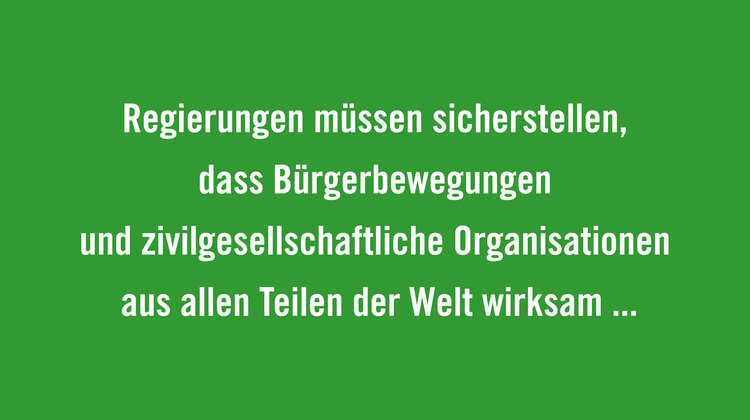 Rechte und politische Teilhabe der Produzenten garantieren und ihre Autonomie stärken Regierungen müssen sicherstellen, dass Bürgerbewegungen und zivilgesellschaftliche Organisationen aus allen Teilen der Welt wirksam in einen solchen Dialog eingebunden werden und über den nötigen Handlungsspielraum verfügt, sich zu organisieren und ihre Anliegen zu repräsentieren.