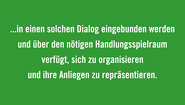 Rechte und politische Teilhabe der Produzenten garantieren und ihre Autonomie stärken Regierungen müssen sicherstellen, dass Bürgerbewegungen und zivilgesellschaftliche Organisationen aus allen Teilen der Welt wirksam in einen solchen Dialog eingebunden werden und über den nötigen Handlungsspielraum verfügt, sich zu organisieren und ihre Anliegen zu repräsentieren.